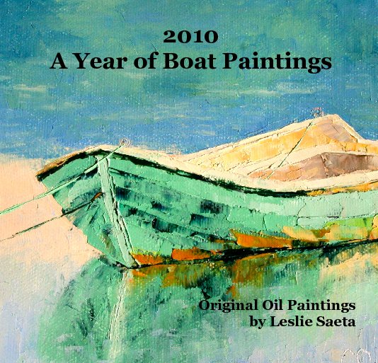 View 2010 
A Year of Boat Paintings by Original Oil Paintings 
Leslie Saeta