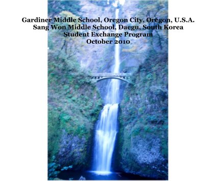 Gardiner Middle School, Oregon City, Oregon, U.S.A. Sang Won Middle School, Daegu, South Korea Student Exchange Program October 2010 book cover