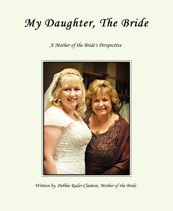 View My Daughter, The Bride by Written by, Debbie Rader-Clanton, Mother of the Bride