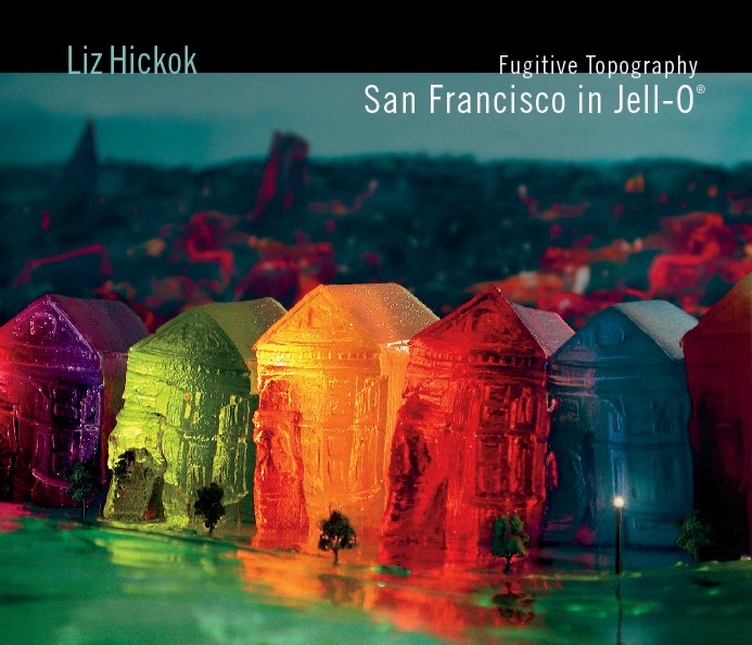 View Fugitive Topography: San Francisco in Jell-O by Liz Hickok
