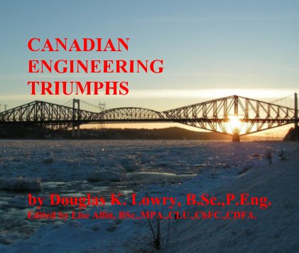 CANADIAN ENGINEERING TRIUMPHS by Douglas K. Lowry, B.Sc.,P.Eng. Edited by Lise Allin, BSc.,MPA.,CLU.,ChFC.,CDFA. book cover