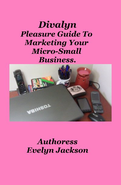 View Diva-lyn Pleasure Guide To Marketing Your Micro-Small Business. by Authoress Evelyn Jackson
