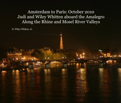 Amsterdam to Paris: October 2010 Judi and Wiley Whitten aboard the Amalegro Along the Rhine and Mosel River Valleys book cover