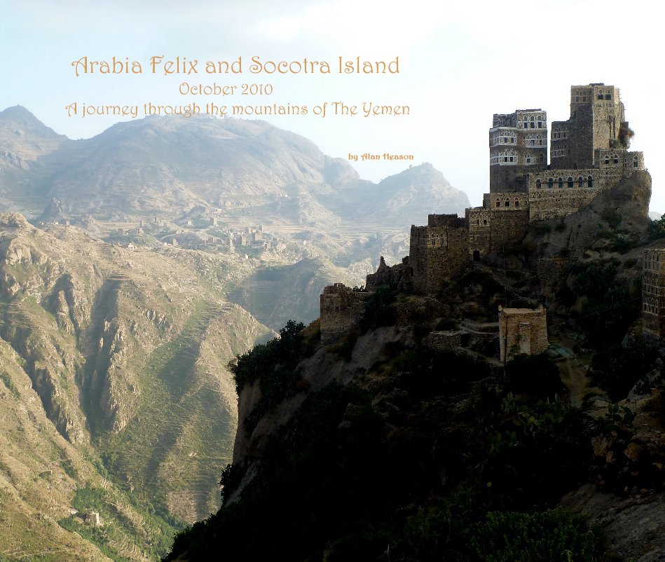 View Arabia Felix and Socotra Island October 2010 A journey through the mountains of The Yemen by Alan Heason