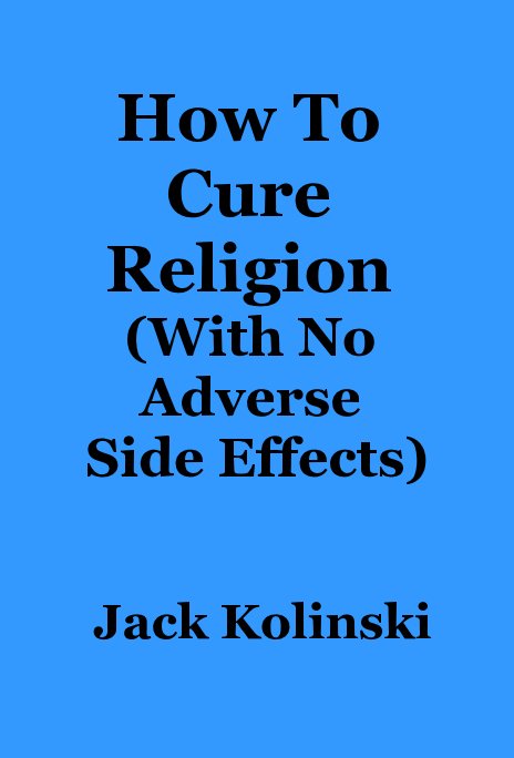 View How To Cure Religion (With No Adverse Side Effects) by Jack Kolinski