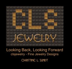 Looking Back, Looking Forward clsjewelry - Fine Jewelry Designs Christine L. Sundt book cover