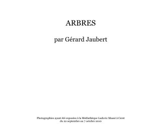 ARBRES par Gérard Jaubert Photographies ayant été exposées à la Médiathéque Ludovic Massé à Ceret du 22 septembre au 7 octobre 2010 book cover