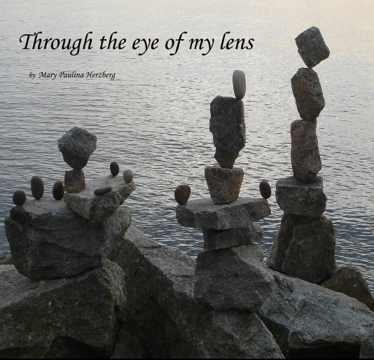 View Through the eye of my lens by Mary Paulina Herzberg by Mary Paulina Herzberg