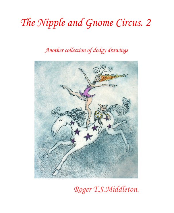 Bekijk The Nipple and Gnome Circus. 2 Roger T.S. Middleton op Roger T.S.Middleton.