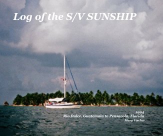 1994 Log of the S/V SUNSHIP    Rio Dulce, Guatemala to Pensacola, Florida Mary Fischer book cover