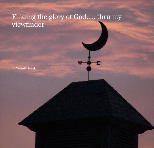 Finding the glory of God..... thru my viewfinder by Wendy isaak ...