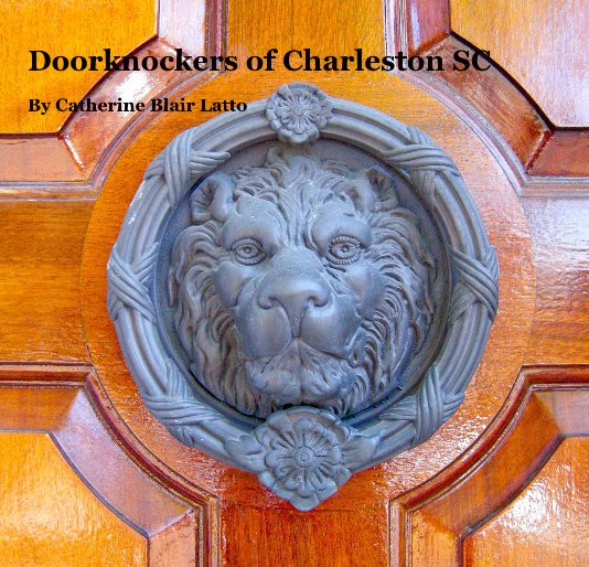 Doorknockers of Charleston SC By Catherine Blair Latto