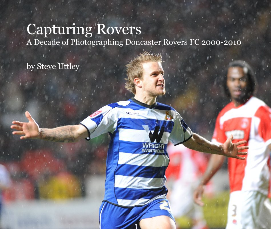 View Capturing Rovers A Decade of Photographing Doncaster Rovers FC 2000-2010 by Steve Uttley