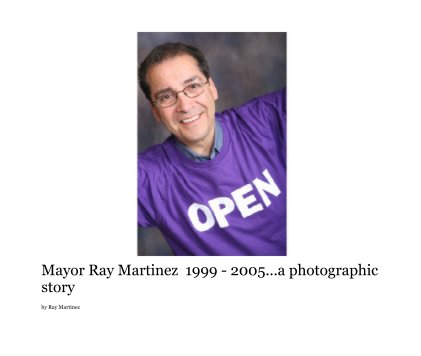 Mayor Ray Martinez  1999 - 2005...a photographic story book cover