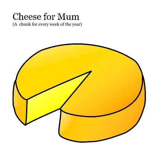 View Cheese for Mum (A chunk for every week of the year) by krgoddard