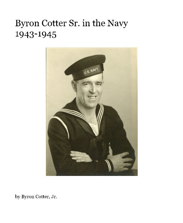 View Byron Cotter Sr. in the Navy 1943-1945 by Byron Cotter, Jr.