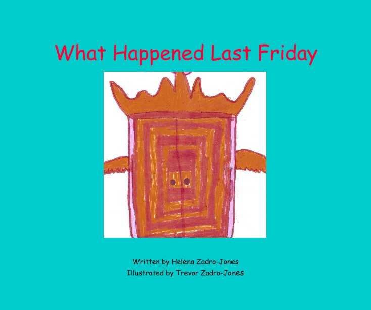 View What Happened Last Friday by Written by Helena Zadro-Jones Illustrated by Trevor Zadro-Jones