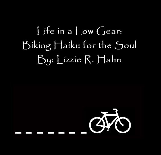 Visualizza Life in a Low Gear: Biking Haiku for the Soul By: Lizzie R. Hahn di Lizzie R. Hahn