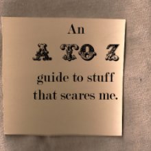 An A to Z guide of stuff that Scares me. book cover