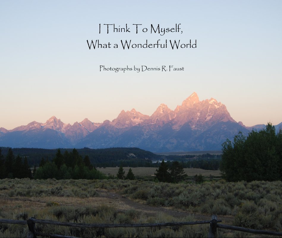 View I Think To Myself, What a Wonderful World by Photographs by Dennis R. Faust