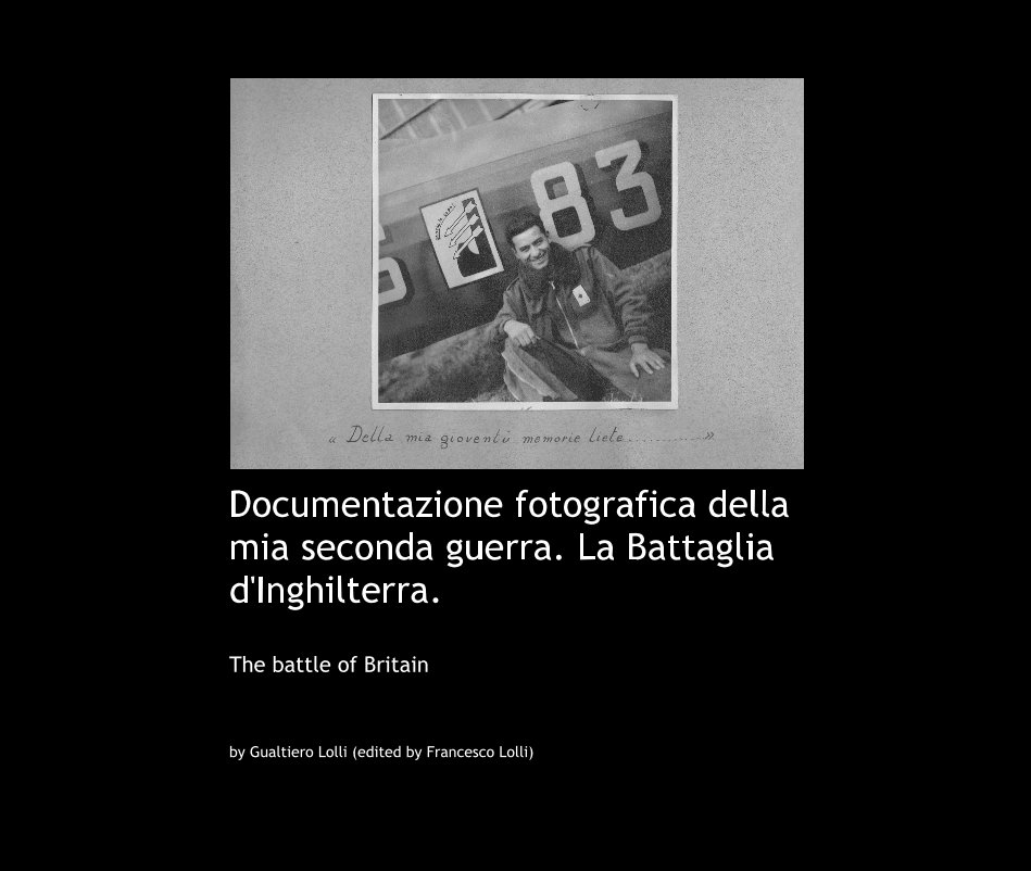 View Documentazione fotografica della mia seconda guerra. La Battaglia d'Inghilterra. by Gualtiero Lolli (edited by Francesco Lolli)