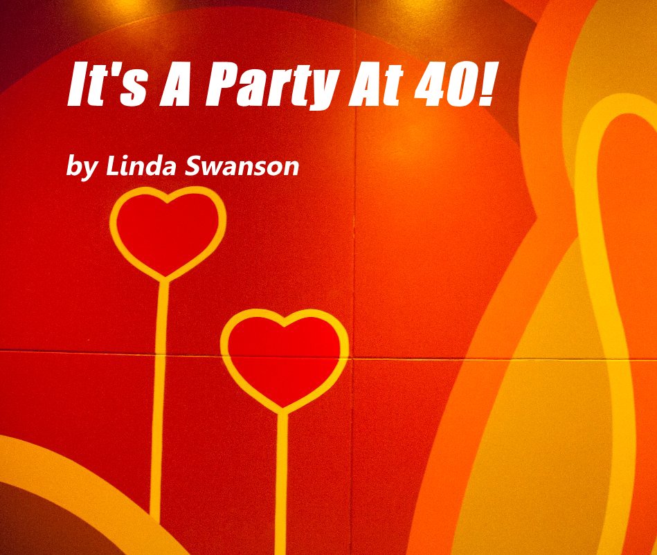 View It's A Party At 40! by Linda Swanson