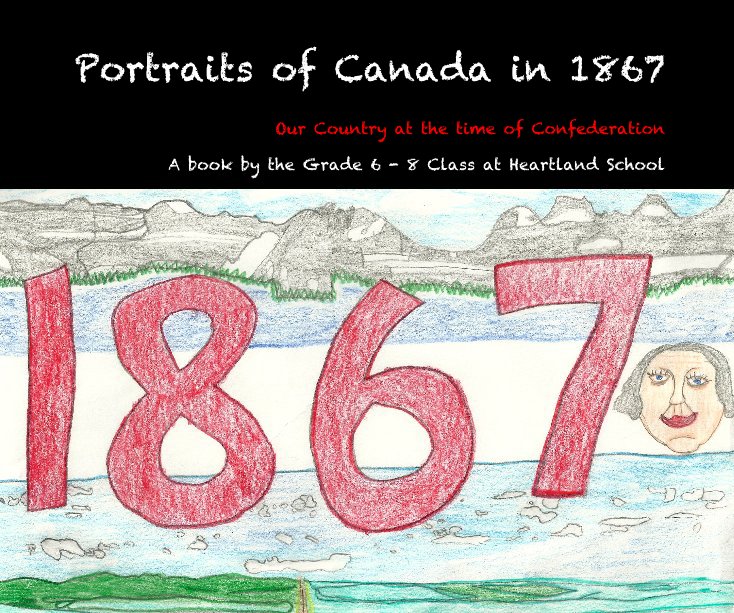View Portraits of Canada in 1867 by A book by the Grade 6 - 8 Class at Heartland School