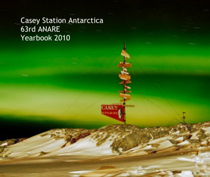 Casey Station Antarctica 63rd ANARE Yearbook 2010 book cover