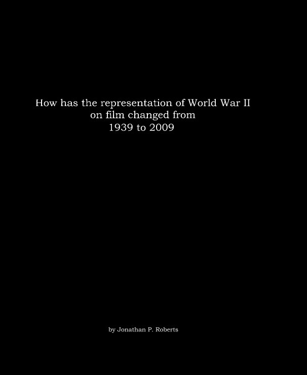 View How has the representation of World War II on film changed from 1939 to 2009 by Jonathan P. Roberts