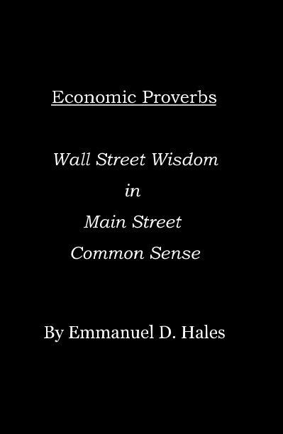 View Economic Proverbs Wall Street Wisdom in Main Street Common Sense by Emmanuel D. Hales