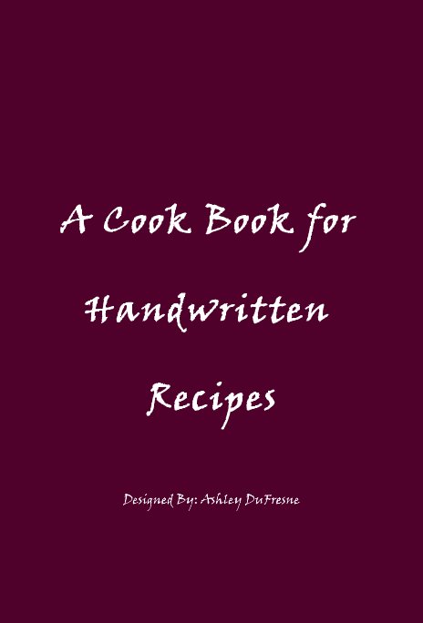 A Cook Book for Handwritten Recipes Designed By: Ashley DuFresne by ...