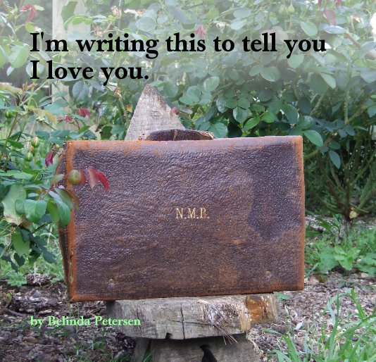 View I'm writing this to tell you I love you. by Belinda Petersen