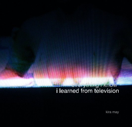 Ver everything i know 
i learned from television por kira may