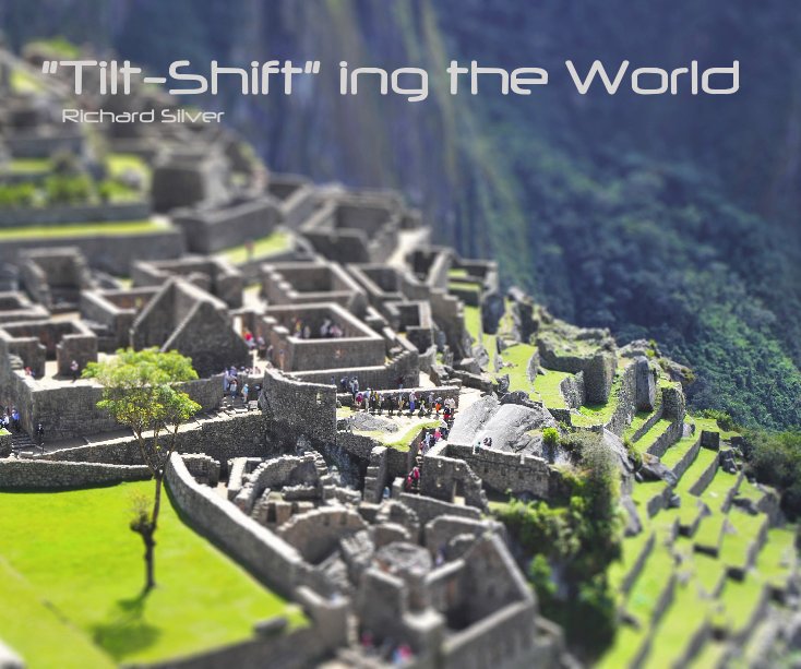 View "Tilt-Shift" ing the World Richard Silver by Richard Silver