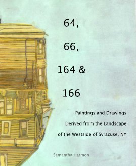 64, 66, 164 & 166 Paintings and Drawings Derived from the Landscape of the Westside of Syracuse, NY Samantha Harmon book cover