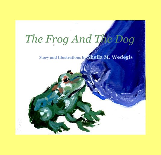 View The Frog And The Dog by Story and Illustrations by Sheila M Wedegis