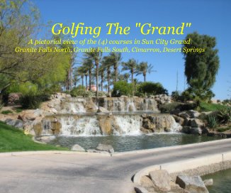 Golfing The "Grand" A pictorial view of the (4) courses in Sun City Grand Granite Falls North, Granite Falls South, Cimarron, Desert Springs book cover