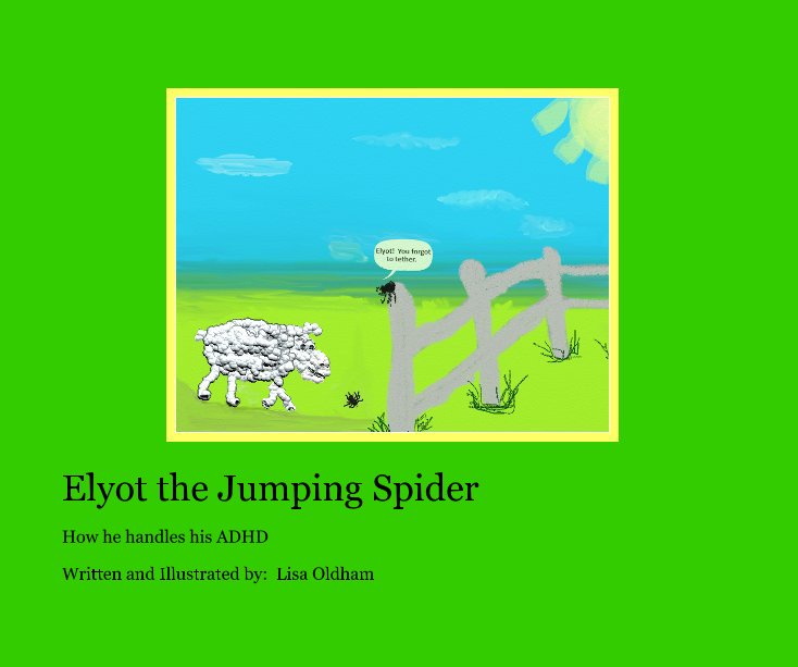 View Elyot the Jumping Spider by Written and Illustrated by: Lisa Oldham