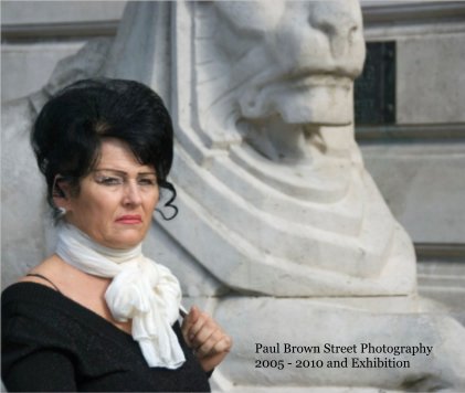 Paul Brown Street Photography 2005 - 2010 and Exhibition book cover