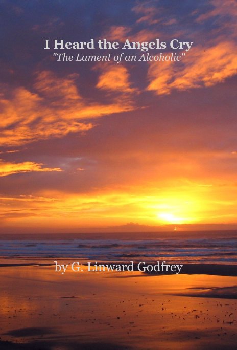View I Heard the Angels Cry (The Lament of an Alcoholic) by G. Linward Godfrey