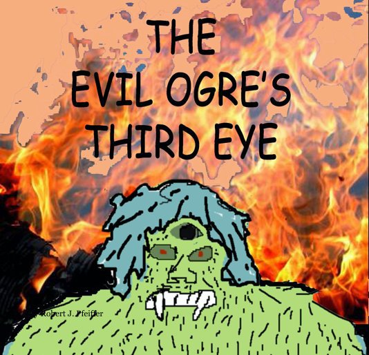 View The Evil Ogre's Third Eye by Robert J. Pfeiffer