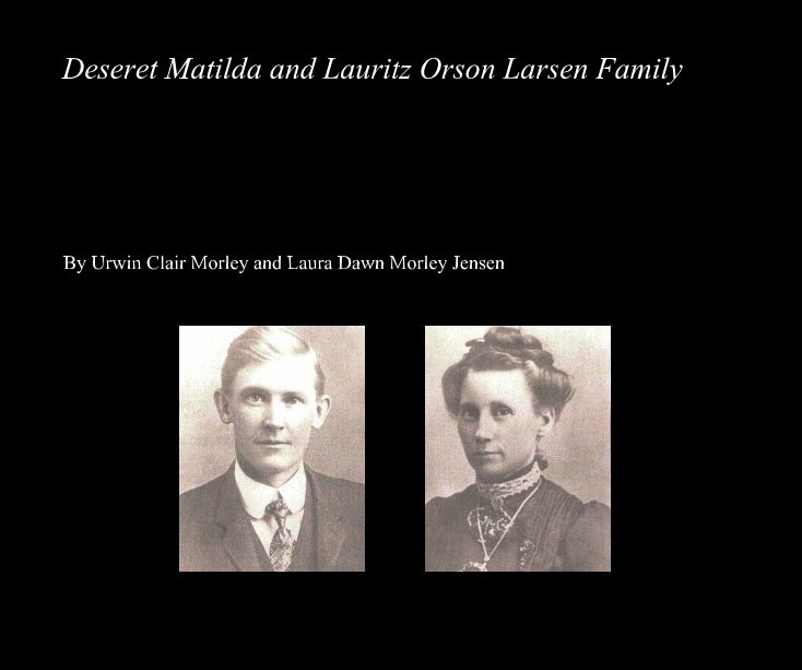 View Deseret Matilda and Lauritz Orson Larsen Family by Laura Dawn Morley Jensen