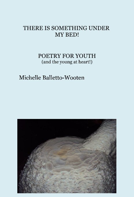 Ver THERE IS SOMETHING UNDER MY BED! POETRY FOR YOUTH (and the young at heart!) por Michelle Balletto-Wooten