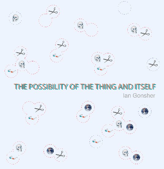 View THE POSSIBILITY OF THE THING AND ITSELF by IAN GONSHER