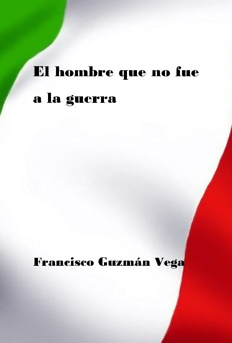 El hombre que no fue a la guerra nach Francisco Guzmán Vega anzeigen