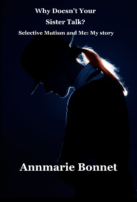 View Why Doesn't Your Sister Talk? Selective Mutism and Me:  My Story by Annmarie Bonnet