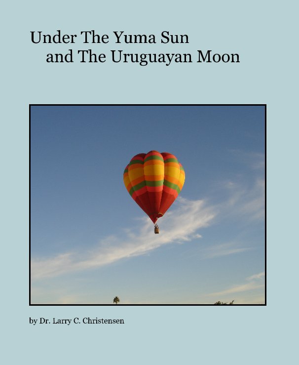 View Under The Yuma Sun and The Uruguayan Moon by Dr. Larry C. Christensen