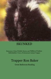 SKUNKED Humorous Urban Wildlife Stories and Tidbits of Useless Information From a Professional Animal Trapper book cover