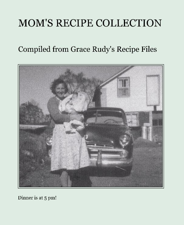 View MOM'S RECIPE COLLECTION by Dinner is at 5 pm!