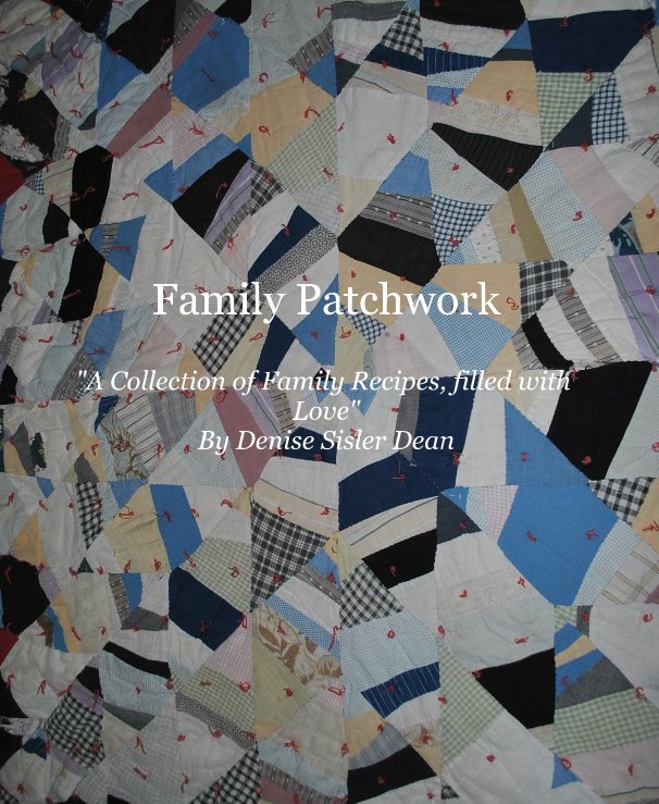 Ver Family Patchwork "A Collection of Family Recipes, filled with Love" By Denise Sisler Dean por Denise Sisler Dean